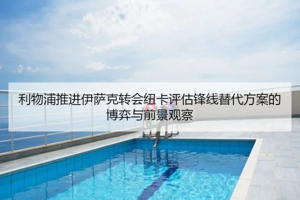 利物浦推进伊萨克转会纽卡评估锋线替代方案的博弈与前景观察